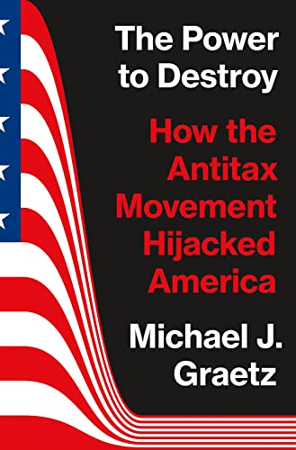 THE POWER TO DESTROY: HOW THE ANTITAX MOVEMENT HIJACKED
