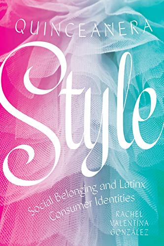 QUINCEAÑERA STYLE : SOCIAL BELONGING AND LATINX CONSUME